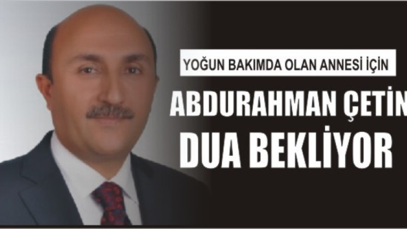 Abdurahman Çetin Annesi için dua bekliyor
