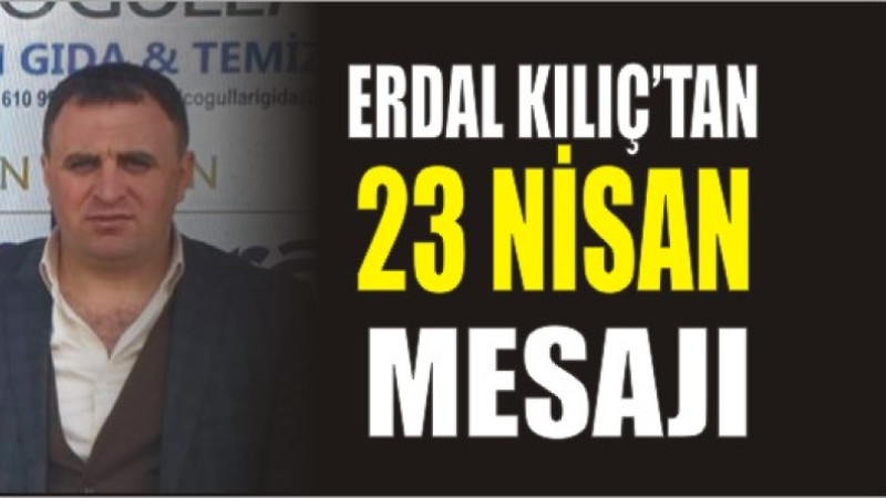 Erdal KIlıç'tan 23 Nisan Mesajı