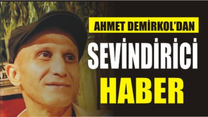 AHMET DEMİRKOL'DAN SEVİNDİRİCİ HABER