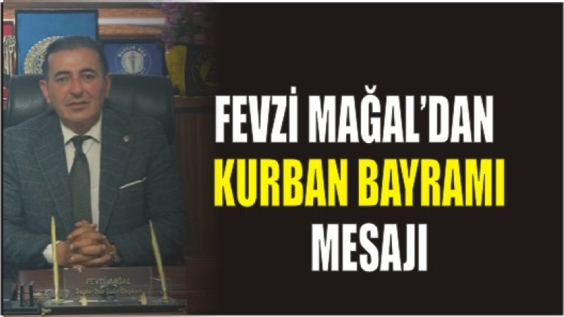 FEVZİ MAĞAL'DAN KURBAN BAYRAMI MESAJ