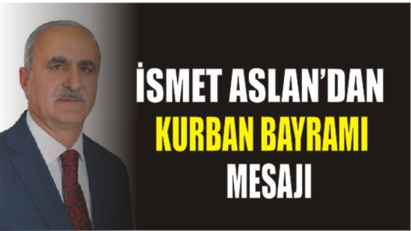 İSMET ASLAN'DAN KURBAN BAYRAMI MESAJI