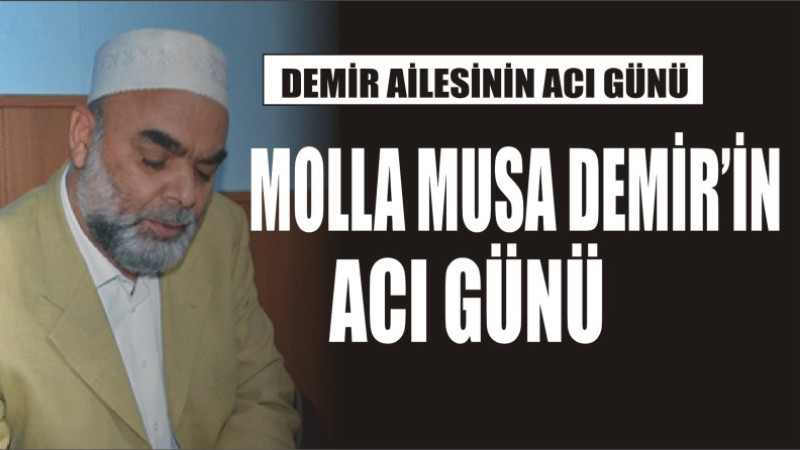 MOLLA MUSA DEMİR'İN ACI GÜNÜ