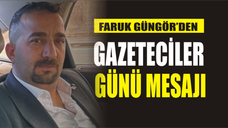 FARUK GÜNGÖR'DEN 10 OCAK GAZETECİLER GÜNÜ MESAJI