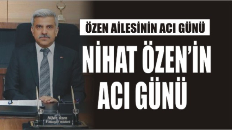 NİHAT ÖZEN'İN ACI GÜNÜ