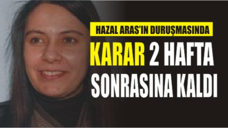 MAHKEME KARARINI 2 HAFTA SONRA AÇIKLAYACAK
