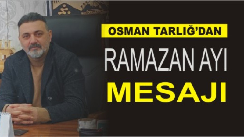 OSMAN TARLIĞ'DAN RAMAZAN AYI MESAJI