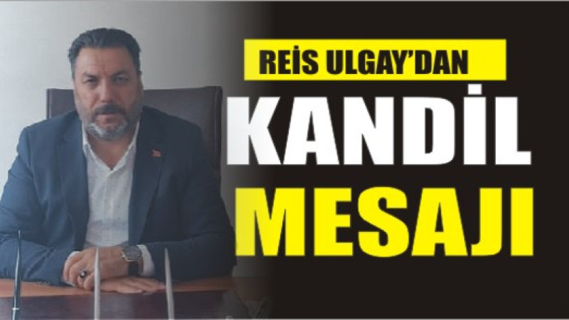 REİS ULGAY'DAN KANDİL MESAJI