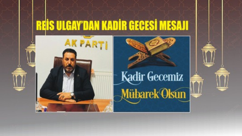 REİS ULGAY'DAN KADİR GECESİ EMSAJI