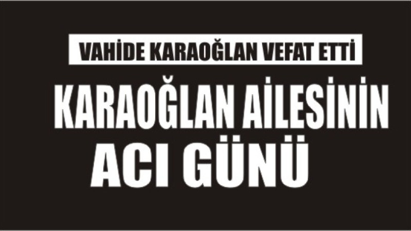 KARAOĞLAN AİLESİNİN ACI GÜNÜ