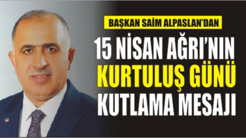 Başkan Alpaslan'dan 15 Nisan Ağrı'nın Kurtuluş Günü Kutlama Mesajı