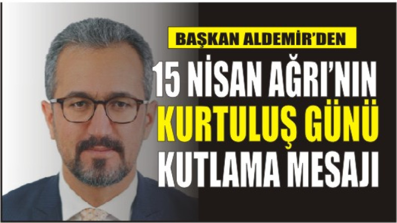 Av. Mehmet Sıddık Aldemir'den, 15 Nisan Ağrı'nın Kurtuluş Günü Kutlama Mesajı