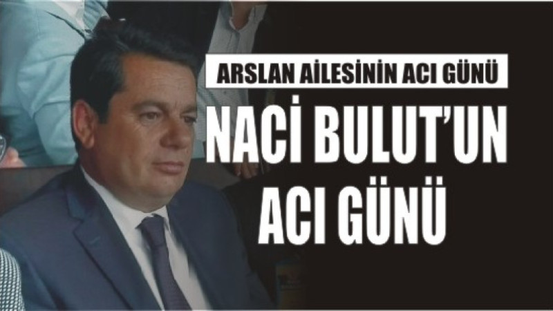 ARSLAN AİLESİNİN ACI GÜNÜ