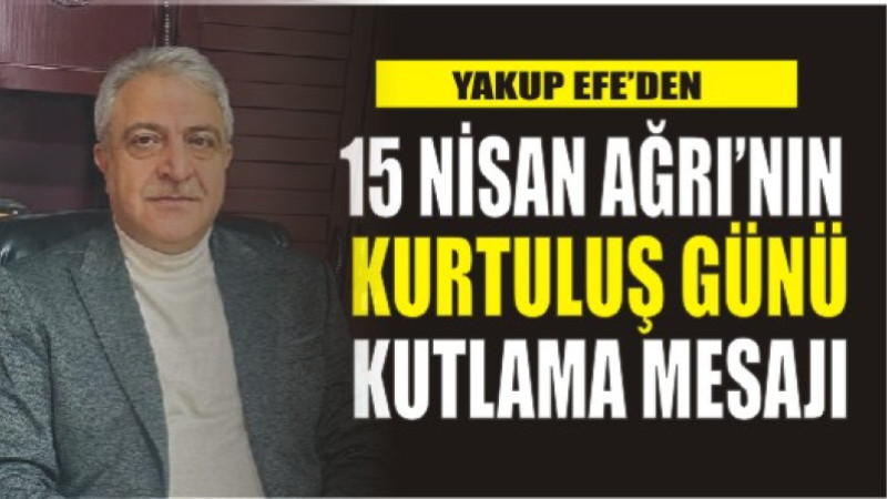 Yakup Efe'den, 15 Nisan Ağrı'nın Kurtuluş Günü Kutlama Mesajı