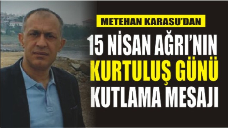 Metehan Karasu'DAN 15 Nisan Ağrı'nın Kurtuluş Günü Kutlama Mesajı
