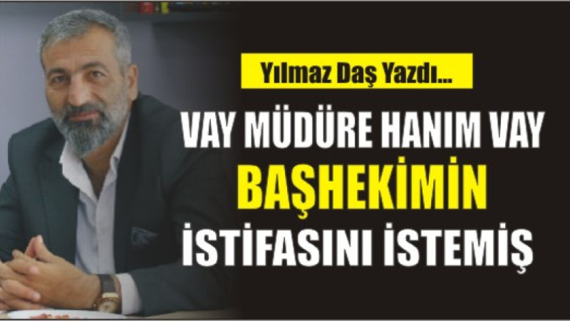 VAY MÜDÜRE HANIM VAY BAŞHEKİMİN İSTİFASINI İSTEMİŞ