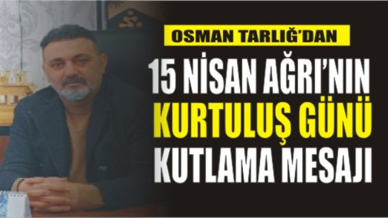 Osman tarlığ'dan, 15 Nisan Ağrı'nın Kurtuluş Günü Kutlama Mesajı