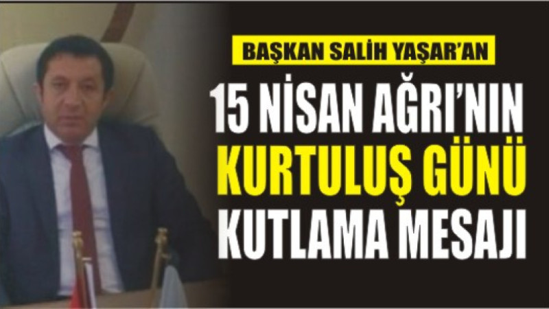 Başkan Salih Yaşar'dan, 15 Nisan Ağrı'nın Kurtuluş Günü Kutlama Mesajı
