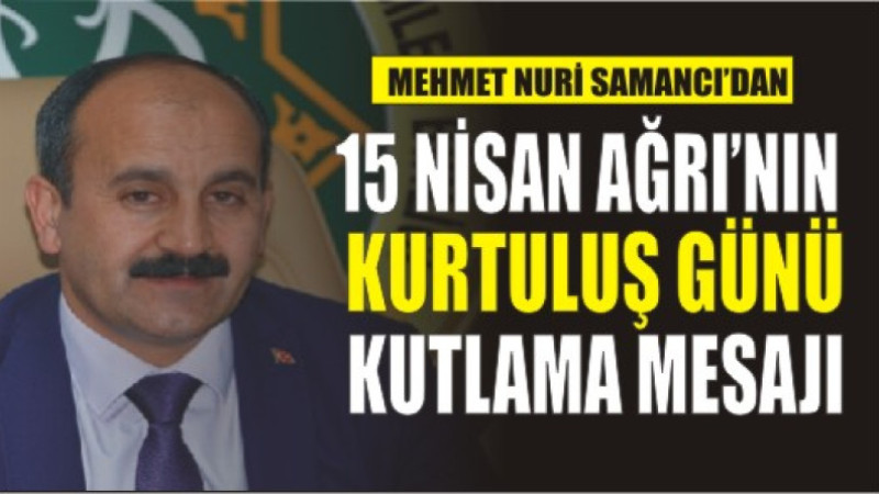 Mehmet Nuri Samancı'dan, 15 Nisan Ağrı'nın Kurtuluş Günü Kutlama Mesajı