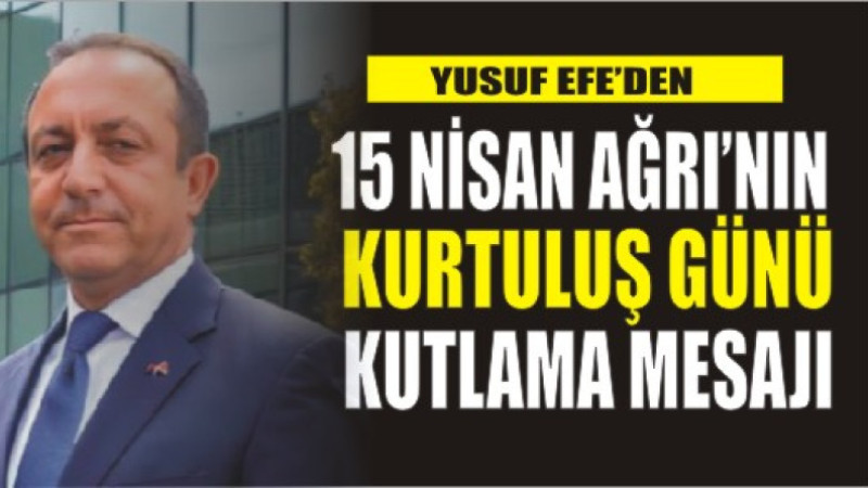 Yusuf Efe'den 15 Nisan Ağrı'nın Kurtuluş Günü Kutlama Mesajı