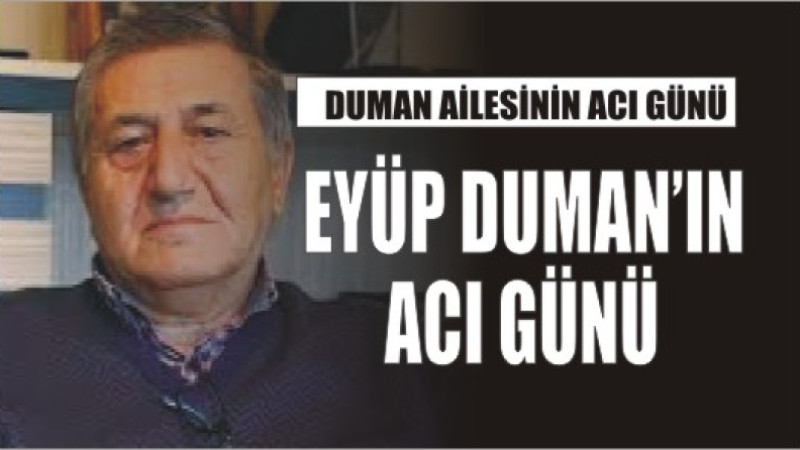 EYÜP DUMAN'IN ACI GÜNÜ