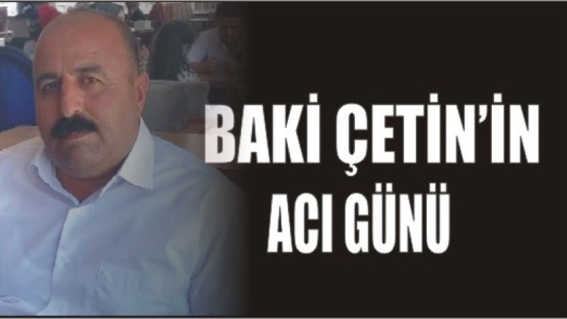 BAKİ ÇETİN'İN ACI GÜNÜ