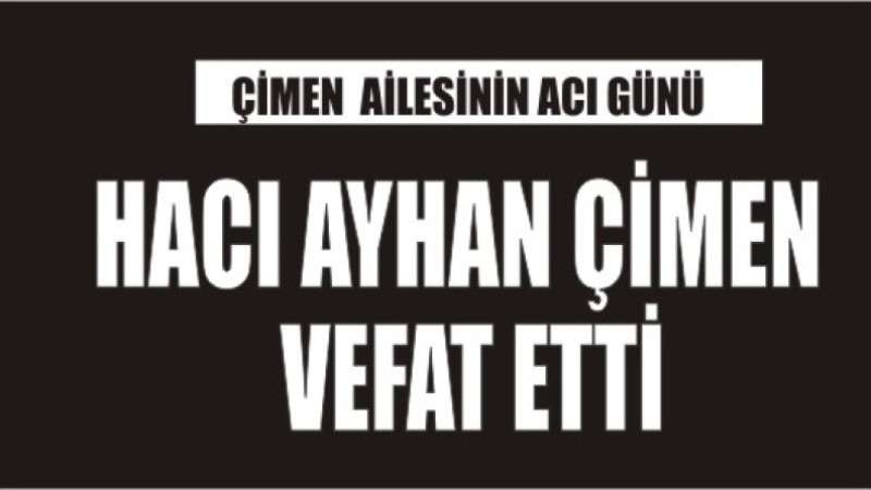 HACI AYHAN ÇİMEN VEFAT ETTİ