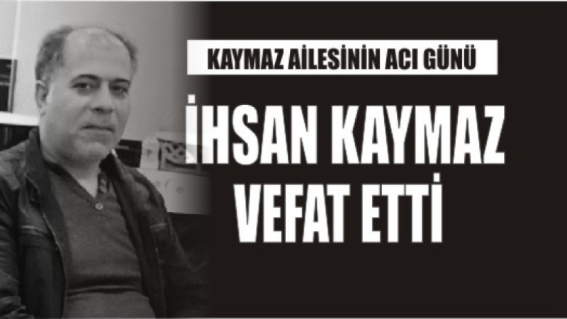 İHSAN KAYMAZ VEFAT ETTİ