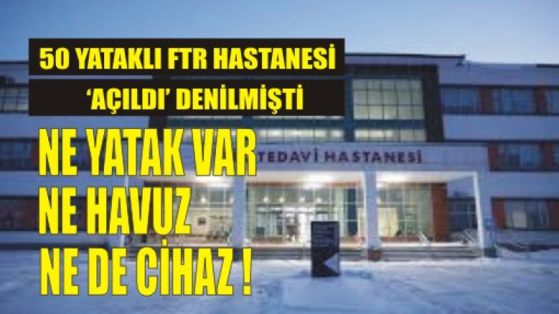 50 Yataklı FTR Hastanesi Açıldı” Denmişti… Ne Yatak Var, Ne Havuz, Ne de Cihaz!