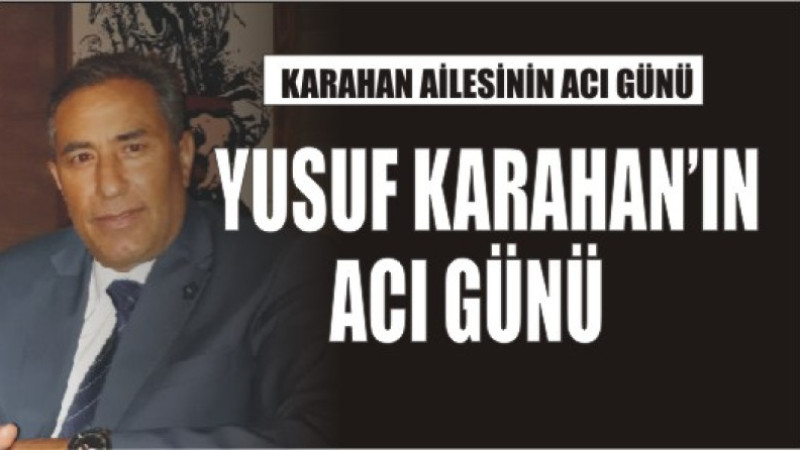 KARAHAN AİLESİNİN ACI GÜNÜ
