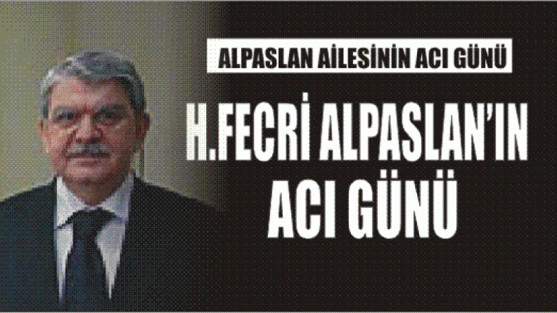 ALPASLAN AİLESİNİN ACI GÜNÜ