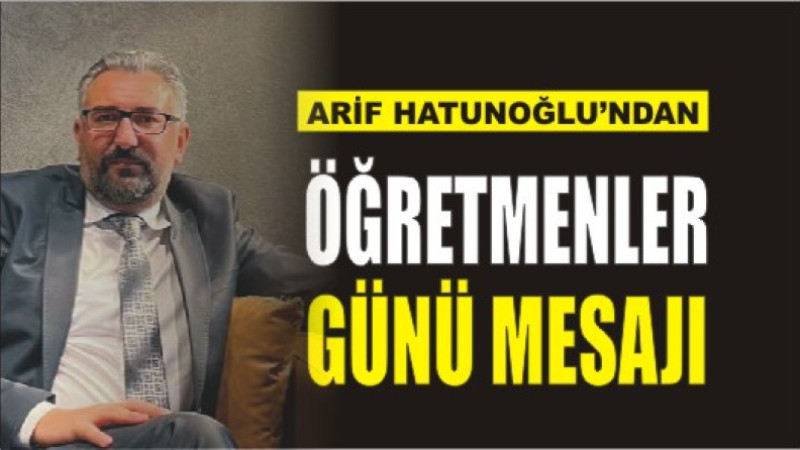 ARİF HATUNOĞLU'NDAN ÖĞRETMENLER GÜNÜ MESAJI
