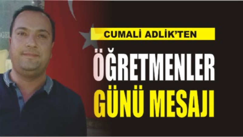 CUMALİ ADLİK'TEN ÖĞRETMENLER GÜNÜ MESAJI