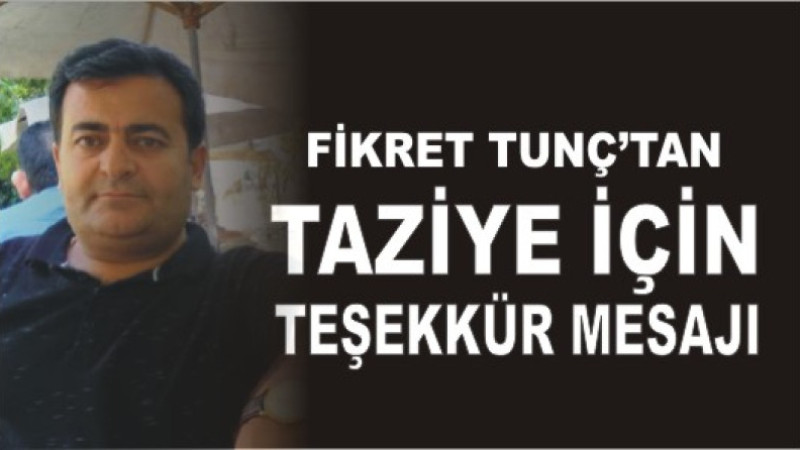 FİKRET TUNÇ'TAN TAZİYE TEŞEKKÜR MESAJI