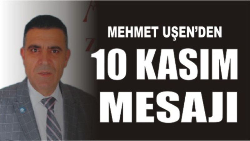 Mehmet Uşen'den 10 Kasım Mesajı