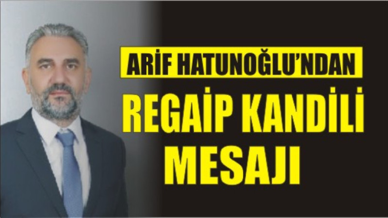 ARİF HATUNOĞLU'NDAN RGAİP KANDİLİ MESAJI