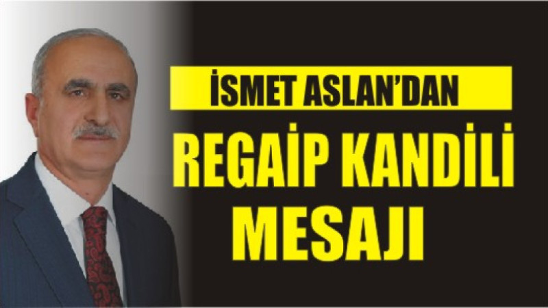 İSMET ASLAN'DAN REGAİP KANDİLİ MESAJI