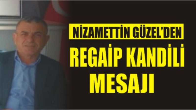 NİZAMETTİN GÜZEL'DEN REGAİP KANDİLİ MESAJI