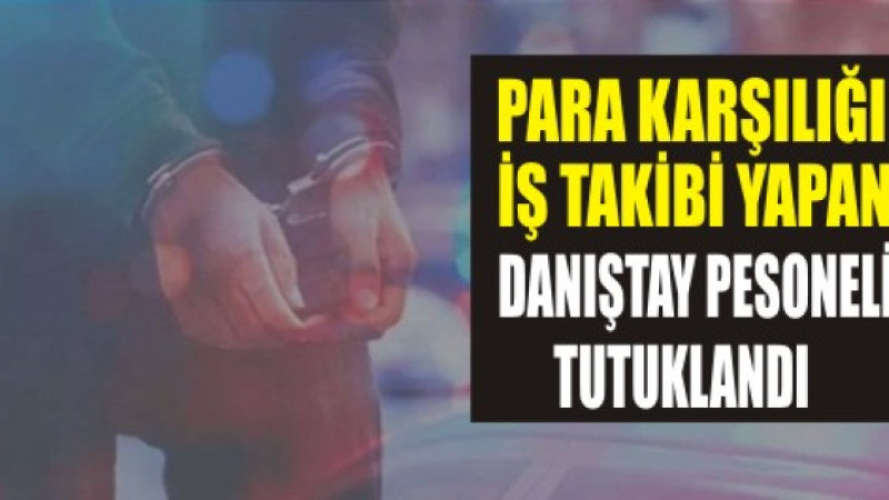 Para karşılığı iş takibi yapan Danıştay personeli tutuklandı!