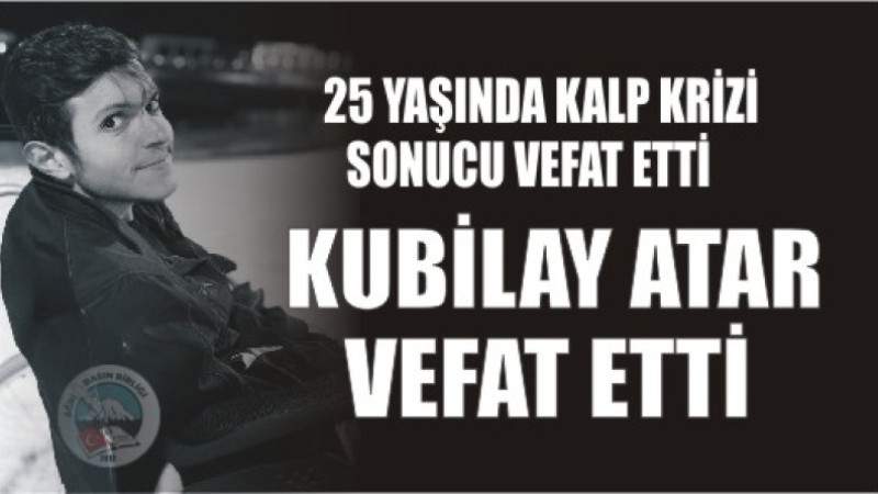 Genç Yaşta Vefat: Kubilay Atar (25) Hayatını Kaybetti