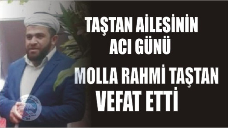 MOLLA RAHMİ TAŞTAN TAŞTAN VEFAT ETTİ