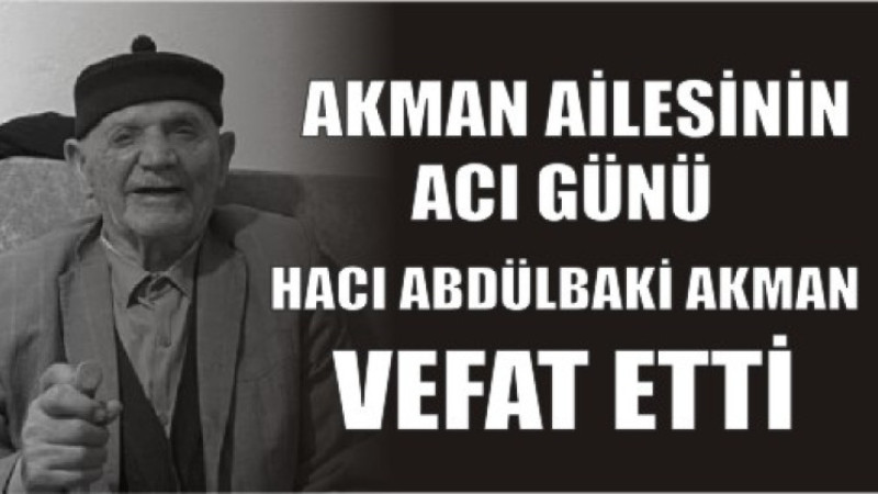 HACI ABDÜLBAKİ AKMAN VEFAT ETTİ