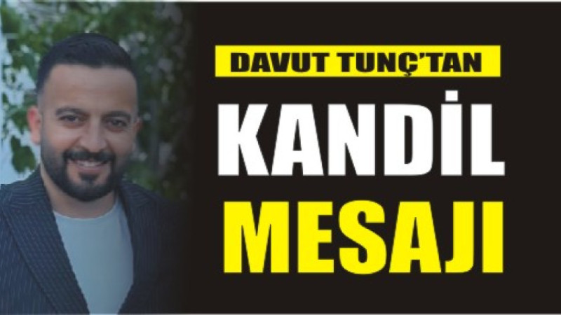 DAVUT TUNÇ'TAN BERAT KANDİLİ MESAJI