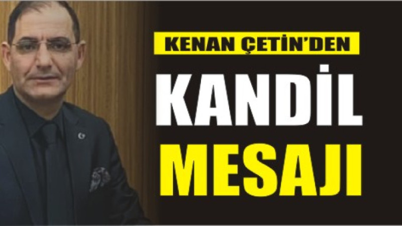 KENAN ÇETİN'DEN BERAT KANDİLİ MESAJI