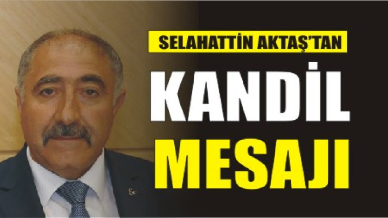 SELAHATTİN AKTAŞ'TAN BERAT KANDİLİ MESAJI