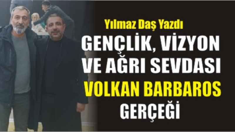 Gençlik, Vizyon ve Ağrı Sevdası: Volkan Barbaros Gerçeği