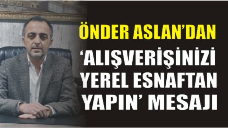 Önder Aslan’dan “Alışverişinizi Yerel Esnaftan Yapın” Mesajı