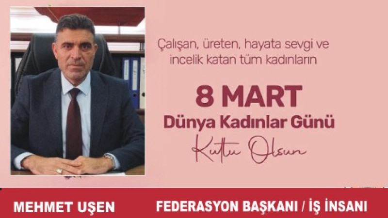  MEHMET UŞEN'DEN 8 MART DÜNYA KADINLAR GÜNÜ MESAJI