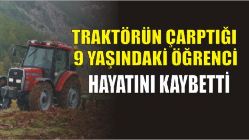  traktörün çarptığı 9 yaşındaki öğrenci hayatını kaybetti
