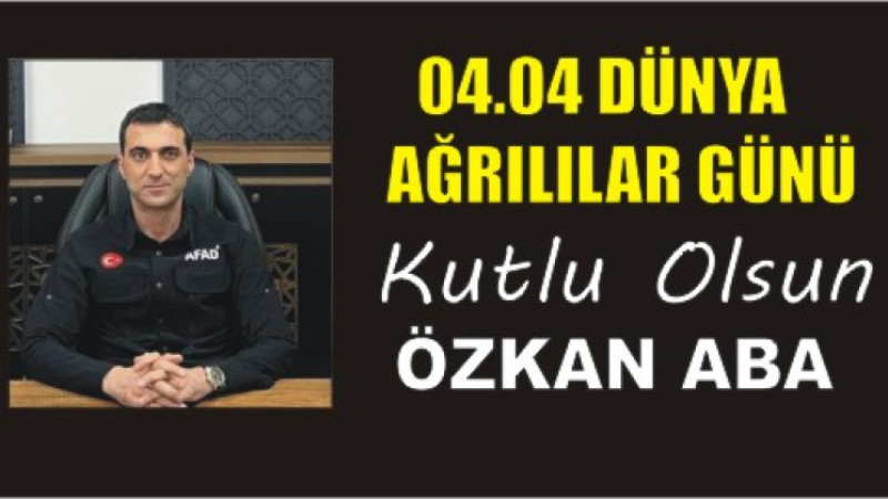 ÖZKAN ABA'DAN DÜNYA AĞRILILAR GÜNÜ MESAJI