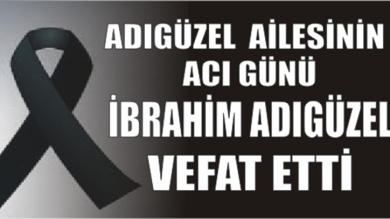 İBRAHİM ADIGÜZEL VEFAT ETTİ